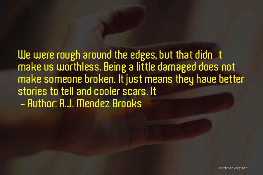 A.J. Mendez Brooks Quotes: We Were Rough Around The Edges, But That Didn't Make Us Worthless. Being A Little Damaged Does Not Make Someone