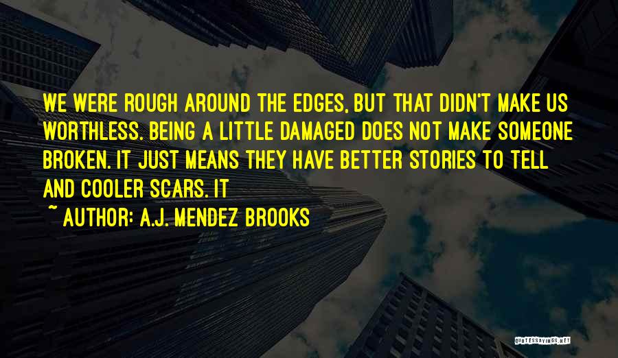 A.J. Mendez Brooks Quotes: We Were Rough Around The Edges, But That Didn't Make Us Worthless. Being A Little Damaged Does Not Make Someone
