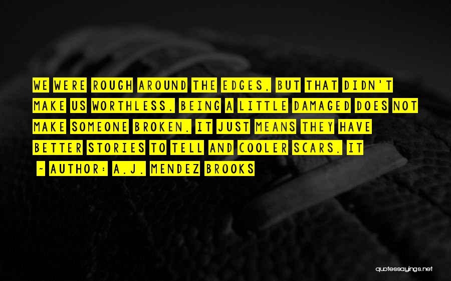 A.J. Mendez Brooks Quotes: We Were Rough Around The Edges, But That Didn't Make Us Worthless. Being A Little Damaged Does Not Make Someone