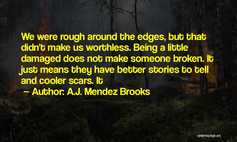 A.J. Mendez Brooks Quotes: We Were Rough Around The Edges, But That Didn't Make Us Worthless. Being A Little Damaged Does Not Make Someone