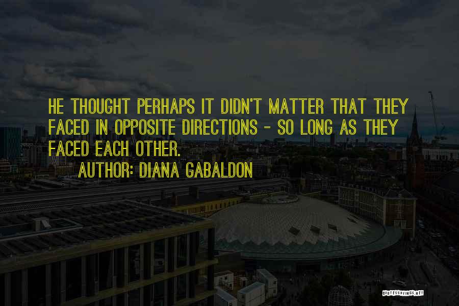 Diana Gabaldon Quotes: He Thought Perhaps It Didn't Matter That They Faced In Opposite Directions - So Long As They Faced Each Other.