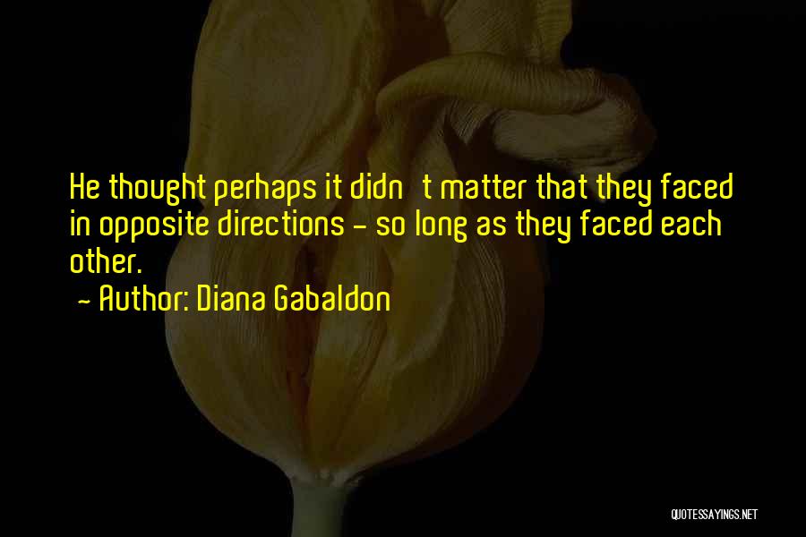Diana Gabaldon Quotes: He Thought Perhaps It Didn't Matter That They Faced In Opposite Directions - So Long As They Faced Each Other.