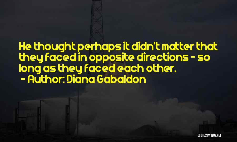 Diana Gabaldon Quotes: He Thought Perhaps It Didn't Matter That They Faced In Opposite Directions - So Long As They Faced Each Other.