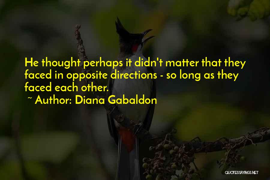 Diana Gabaldon Quotes: He Thought Perhaps It Didn't Matter That They Faced In Opposite Directions - So Long As They Faced Each Other.
