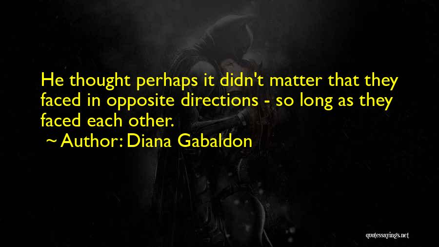 Diana Gabaldon Quotes: He Thought Perhaps It Didn't Matter That They Faced In Opposite Directions - So Long As They Faced Each Other.