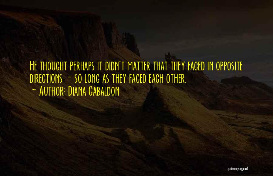 Diana Gabaldon Quotes: He Thought Perhaps It Didn't Matter That They Faced In Opposite Directions - So Long As They Faced Each Other.