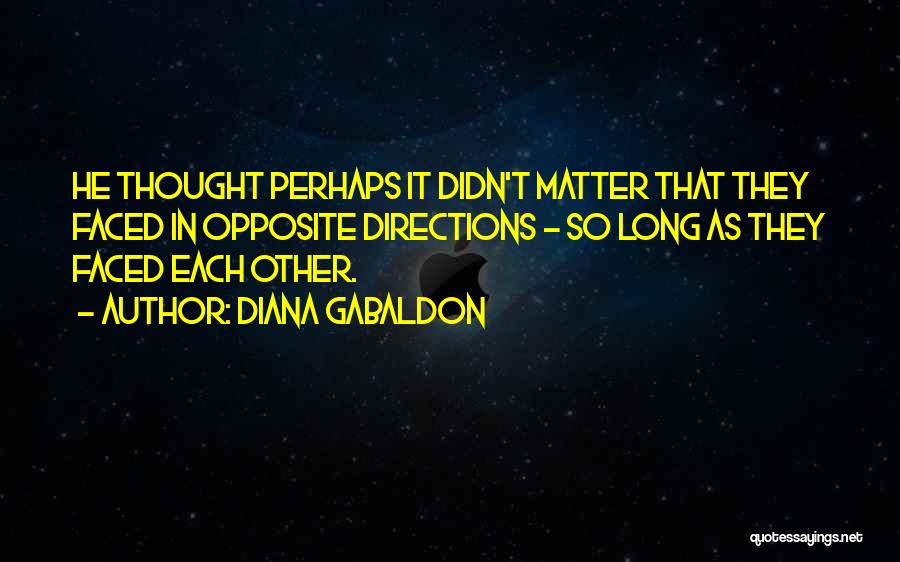 Diana Gabaldon Quotes: He Thought Perhaps It Didn't Matter That They Faced In Opposite Directions - So Long As They Faced Each Other.