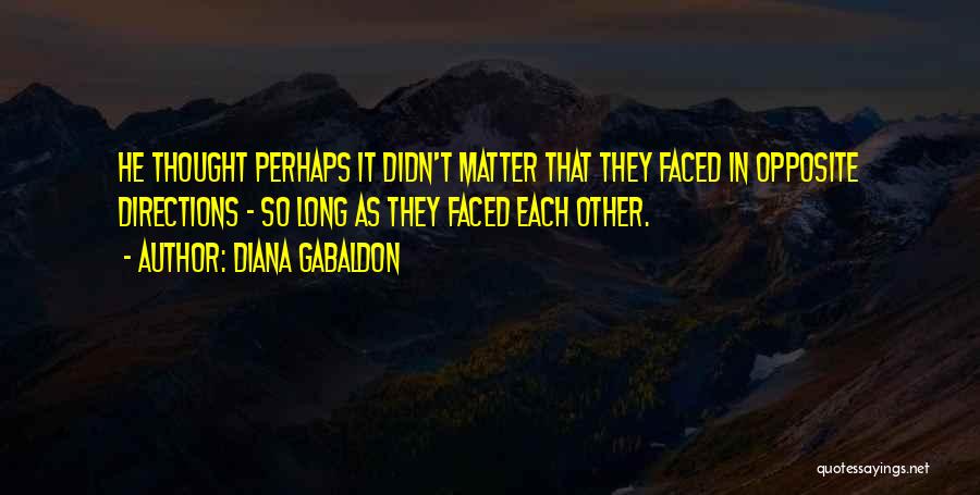Diana Gabaldon Quotes: He Thought Perhaps It Didn't Matter That They Faced In Opposite Directions - So Long As They Faced Each Other.