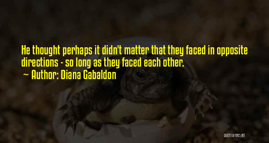 Diana Gabaldon Quotes: He Thought Perhaps It Didn't Matter That They Faced In Opposite Directions - So Long As They Faced Each Other.