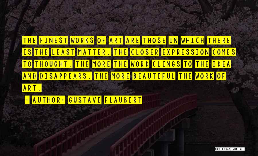 Gustave Flaubert Quotes: The Finest Works Of Art Are Those In Which There Is The Least Matter. The Closer Expression Comes To Thought,