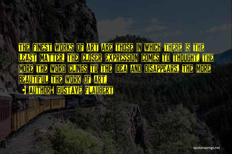 Gustave Flaubert Quotes: The Finest Works Of Art Are Those In Which There Is The Least Matter. The Closer Expression Comes To Thought,