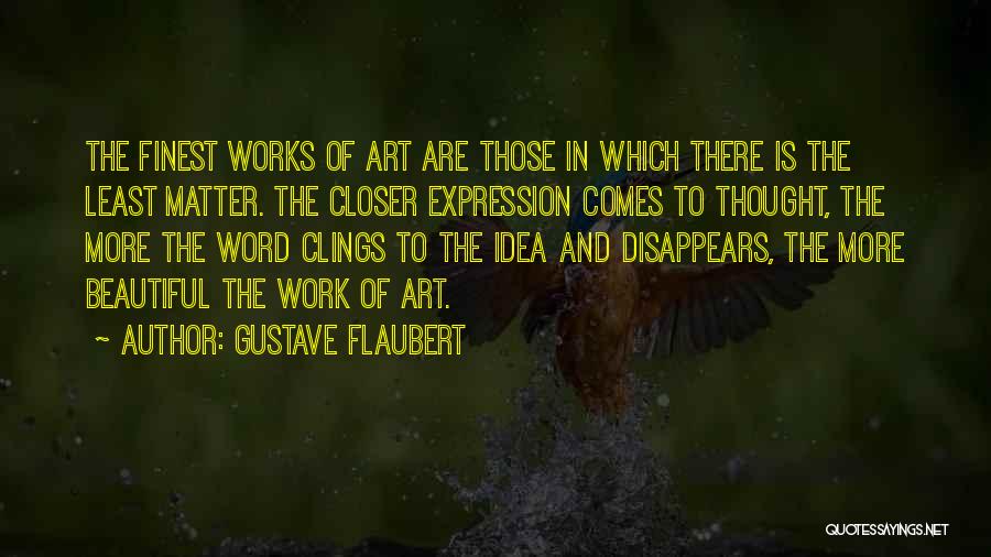 Gustave Flaubert Quotes: The Finest Works Of Art Are Those In Which There Is The Least Matter. The Closer Expression Comes To Thought,