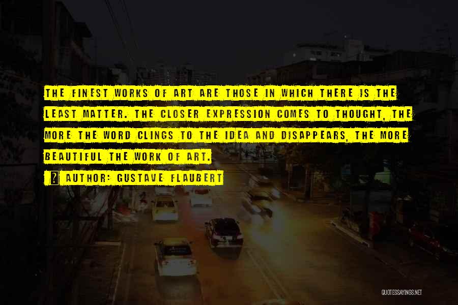Gustave Flaubert Quotes: The Finest Works Of Art Are Those In Which There Is The Least Matter. The Closer Expression Comes To Thought,