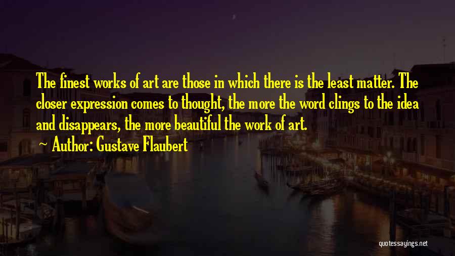 Gustave Flaubert Quotes: The Finest Works Of Art Are Those In Which There Is The Least Matter. The Closer Expression Comes To Thought,
