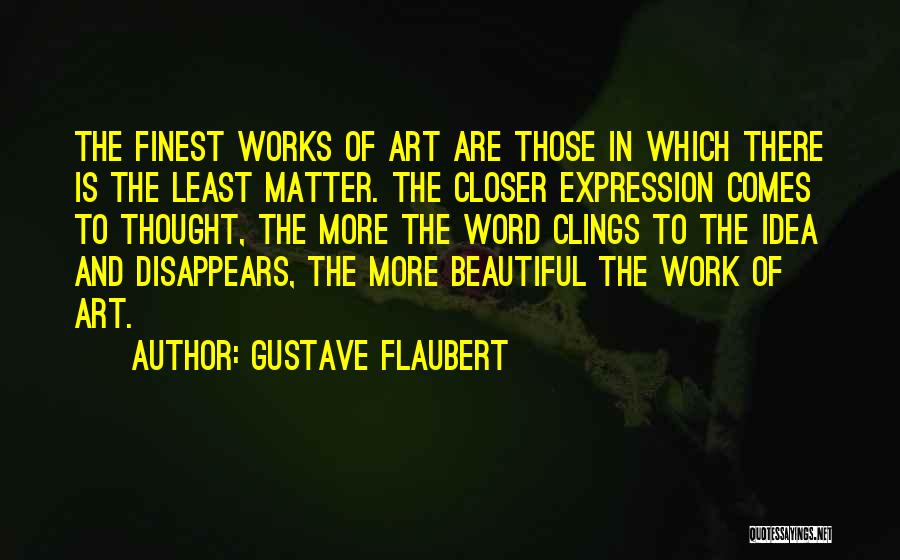 Gustave Flaubert Quotes: The Finest Works Of Art Are Those In Which There Is The Least Matter. The Closer Expression Comes To Thought,