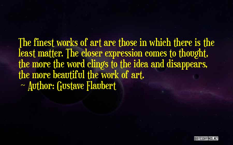 Gustave Flaubert Quotes: The Finest Works Of Art Are Those In Which There Is The Least Matter. The Closer Expression Comes To Thought,
