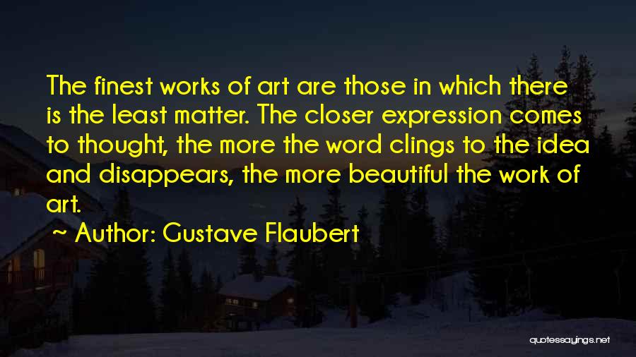Gustave Flaubert Quotes: The Finest Works Of Art Are Those In Which There Is The Least Matter. The Closer Expression Comes To Thought,