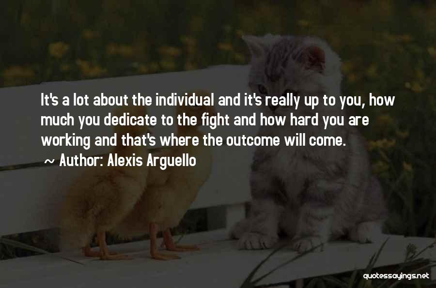 Alexis Arguello Quotes: It's A Lot About The Individual And It's Really Up To You, How Much You Dedicate To The Fight And