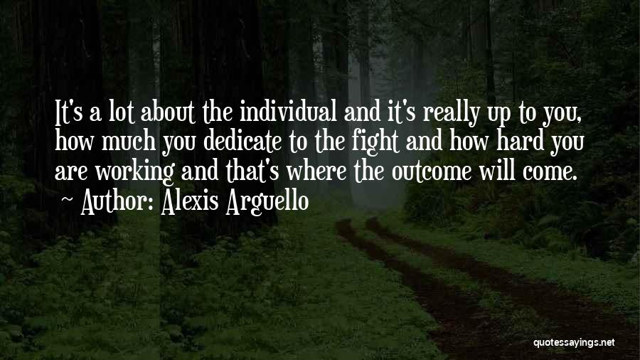 Alexis Arguello Quotes: It's A Lot About The Individual And It's Really Up To You, How Much You Dedicate To The Fight And