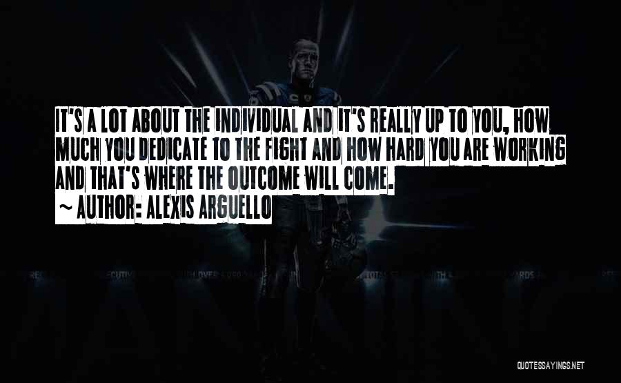 Alexis Arguello Quotes: It's A Lot About The Individual And It's Really Up To You, How Much You Dedicate To The Fight And