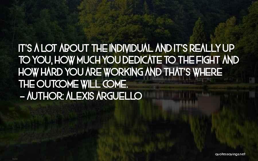 Alexis Arguello Quotes: It's A Lot About The Individual And It's Really Up To You, How Much You Dedicate To The Fight And