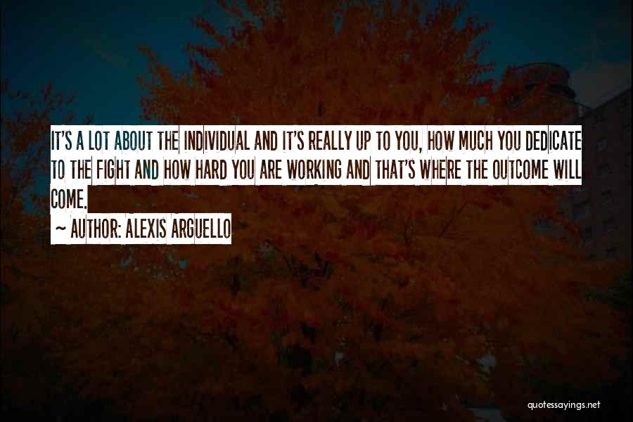 Alexis Arguello Quotes: It's A Lot About The Individual And It's Really Up To You, How Much You Dedicate To The Fight And