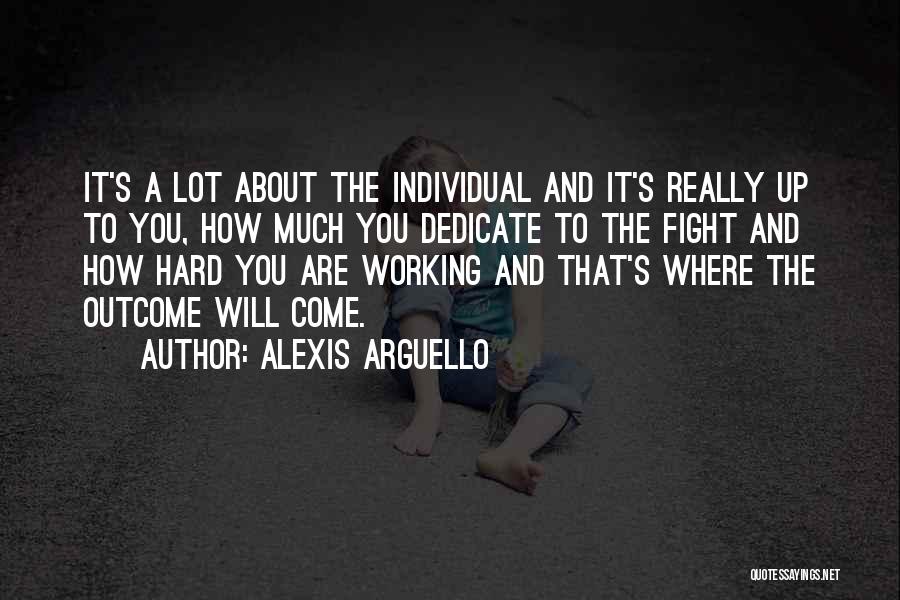 Alexis Arguello Quotes: It's A Lot About The Individual And It's Really Up To You, How Much You Dedicate To The Fight And