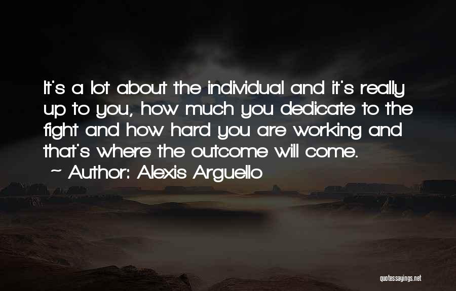 Alexis Arguello Quotes: It's A Lot About The Individual And It's Really Up To You, How Much You Dedicate To The Fight And