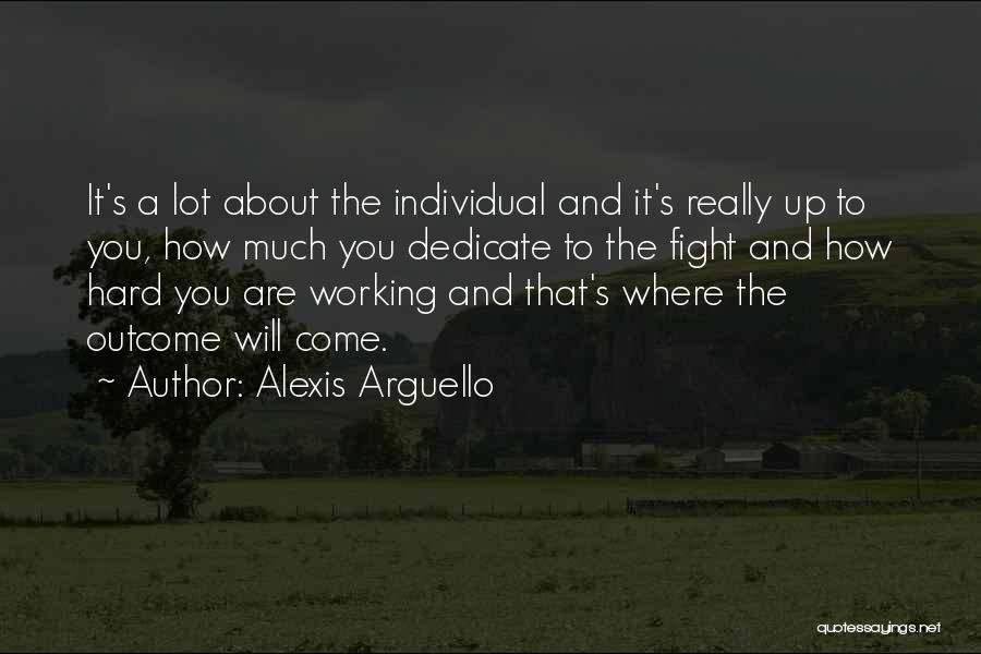 Alexis Arguello Quotes: It's A Lot About The Individual And It's Really Up To You, How Much You Dedicate To The Fight And