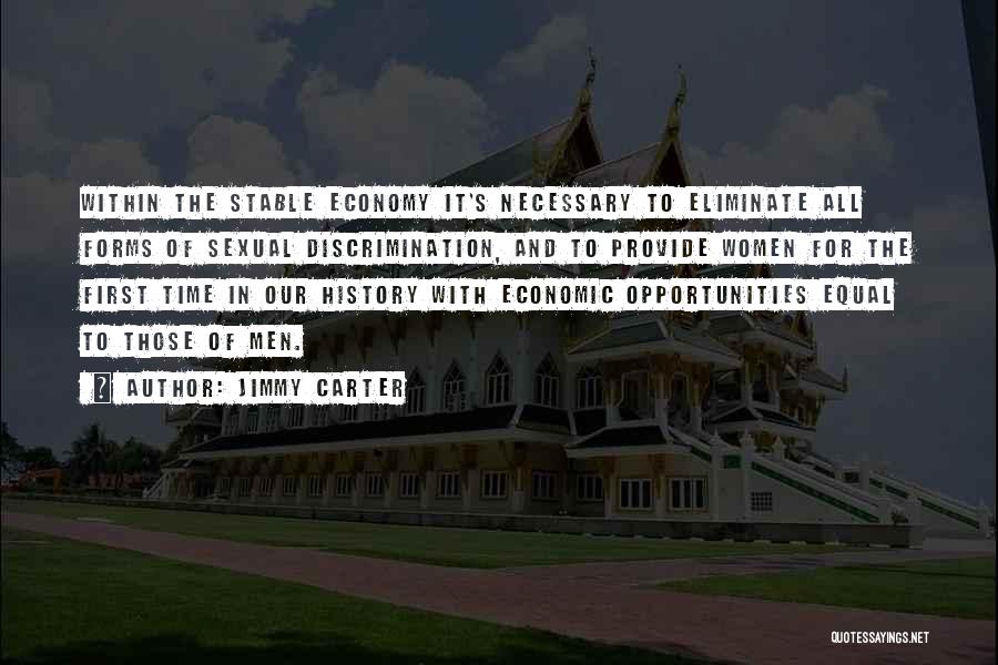 Jimmy Carter Quotes: Within The Stable Economy It's Necessary To Eliminate All Forms Of Sexual Discrimination, And To Provide Women For The First