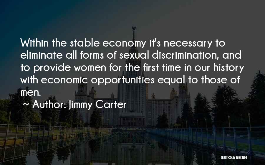 Jimmy Carter Quotes: Within The Stable Economy It's Necessary To Eliminate All Forms Of Sexual Discrimination, And To Provide Women For The First