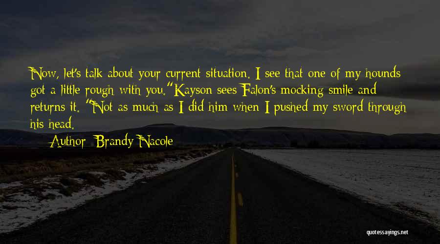 Brandy Nacole Quotes: Now, Let's Talk About Your Current Situation. I See That One Of My Hounds Got A Little Rough With You.kayson
