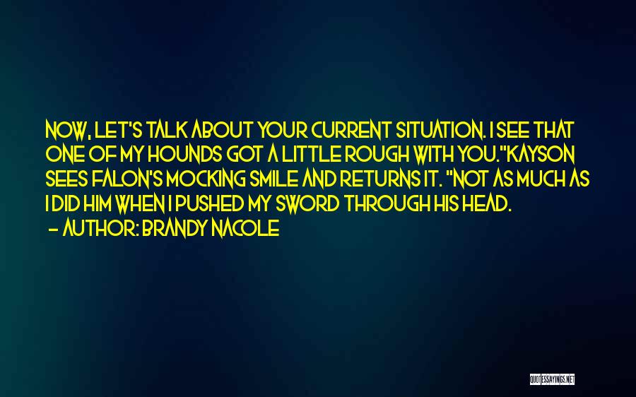 Brandy Nacole Quotes: Now, Let's Talk About Your Current Situation. I See That One Of My Hounds Got A Little Rough With You.kayson