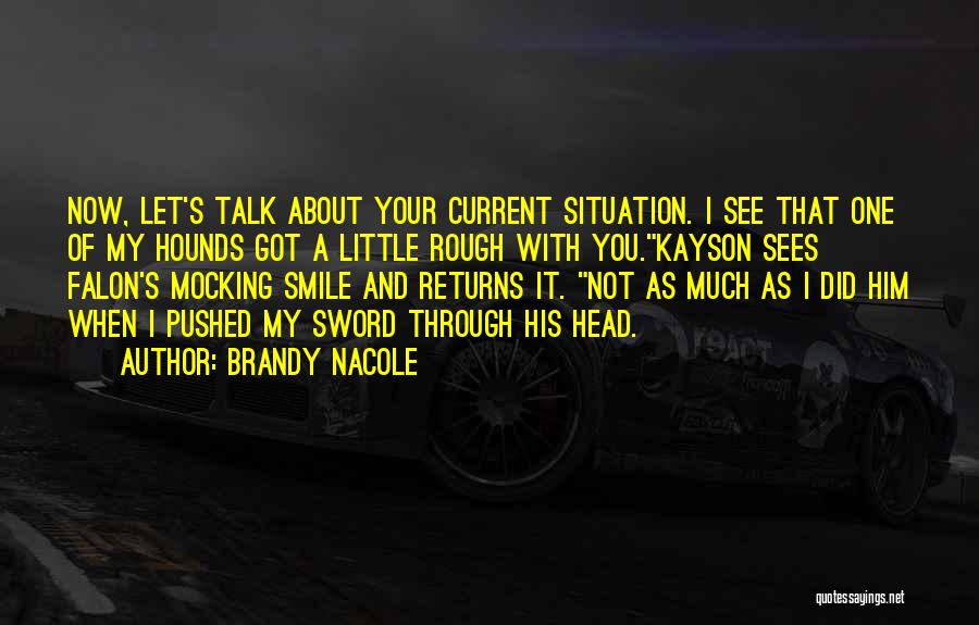 Brandy Nacole Quotes: Now, Let's Talk About Your Current Situation. I See That One Of My Hounds Got A Little Rough With You.kayson