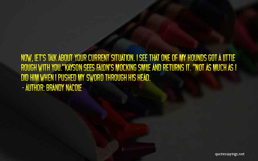 Brandy Nacole Quotes: Now, Let's Talk About Your Current Situation. I See That One Of My Hounds Got A Little Rough With You.kayson
