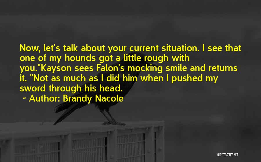 Brandy Nacole Quotes: Now, Let's Talk About Your Current Situation. I See That One Of My Hounds Got A Little Rough With You.kayson