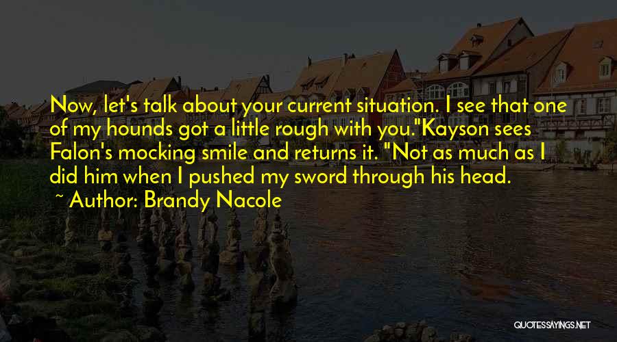 Brandy Nacole Quotes: Now, Let's Talk About Your Current Situation. I See That One Of My Hounds Got A Little Rough With You.kayson