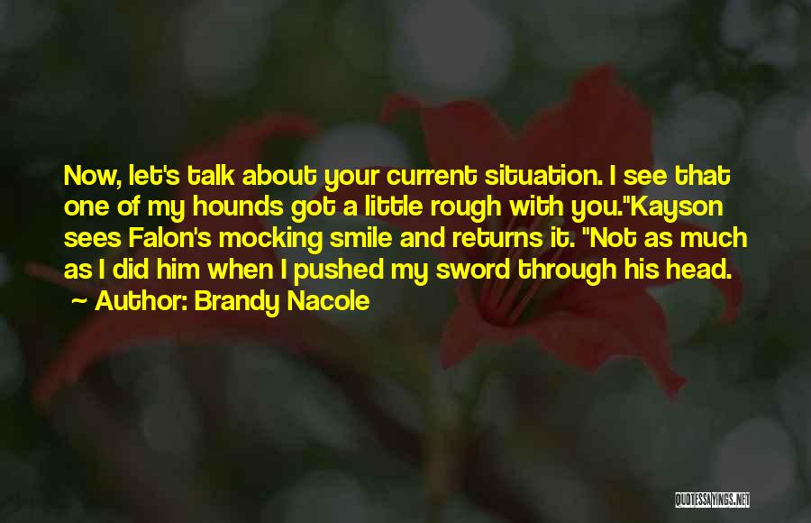 Brandy Nacole Quotes: Now, Let's Talk About Your Current Situation. I See That One Of My Hounds Got A Little Rough With You.kayson