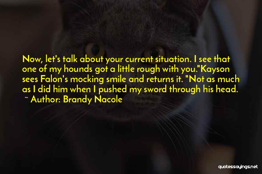 Brandy Nacole Quotes: Now, Let's Talk About Your Current Situation. I See That One Of My Hounds Got A Little Rough With You.kayson