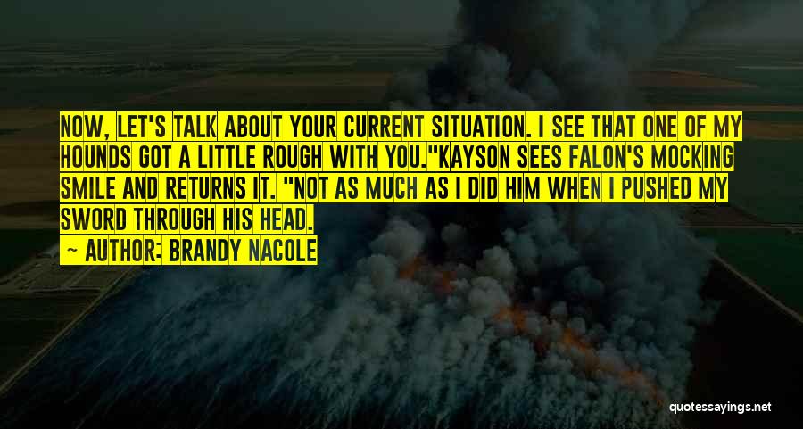 Brandy Nacole Quotes: Now, Let's Talk About Your Current Situation. I See That One Of My Hounds Got A Little Rough With You.kayson