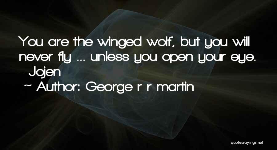 George R R Martin Quotes: You Are The Winged Wolf, But You Will Never Fly ... Unless You Open Your Eye. - Jojen