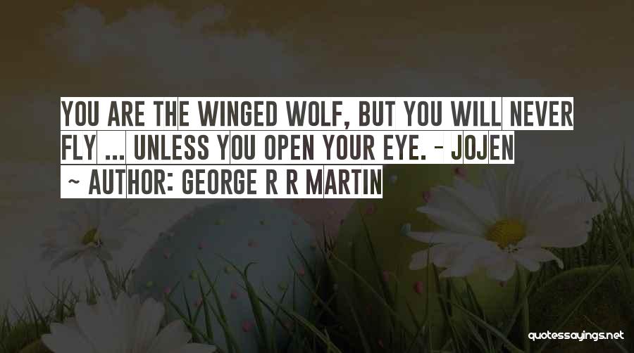 George R R Martin Quotes: You Are The Winged Wolf, But You Will Never Fly ... Unless You Open Your Eye. - Jojen