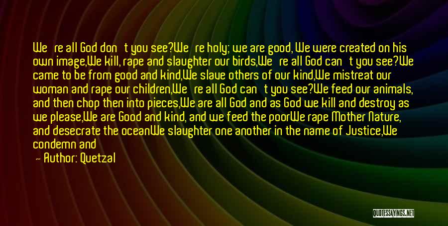 Quetzal Quotes: We're All God Don't You See?we're Holy; We Are Good, We Were Created On His Own Image,we Kill, Rape And