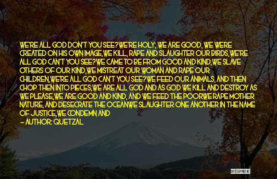 Quetzal Quotes: We're All God Don't You See?we're Holy; We Are Good, We Were Created On His Own Image,we Kill, Rape And