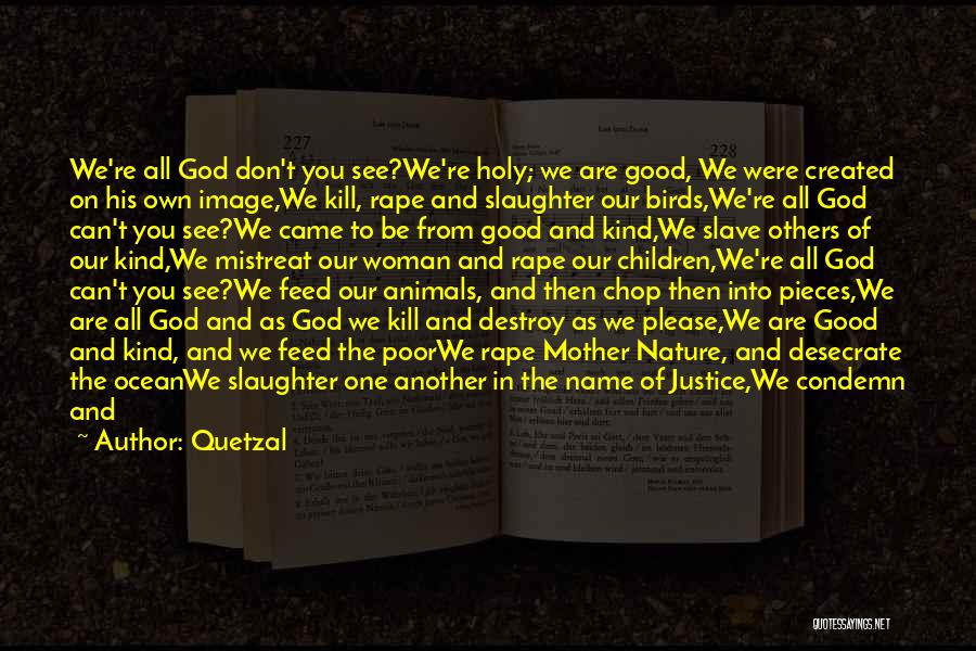 Quetzal Quotes: We're All God Don't You See?we're Holy; We Are Good, We Were Created On His Own Image,we Kill, Rape And