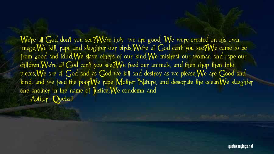 Quetzal Quotes: We're All God Don't You See?we're Holy; We Are Good, We Were Created On His Own Image,we Kill, Rape And