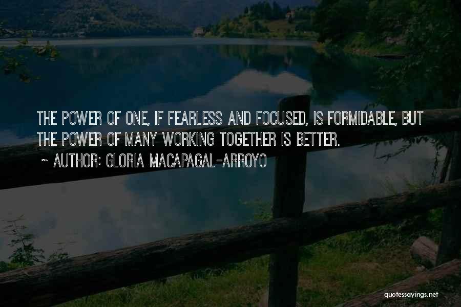 Gloria Macapagal-Arroyo Quotes: The Power Of One, If Fearless And Focused, Is Formidable, But The Power Of Many Working Together Is Better.