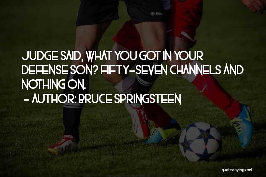 Bruce Springsteen Quotes: Judge Said, What You Got In Your Defense Son? Fifty-seven Channels And Nothing On.