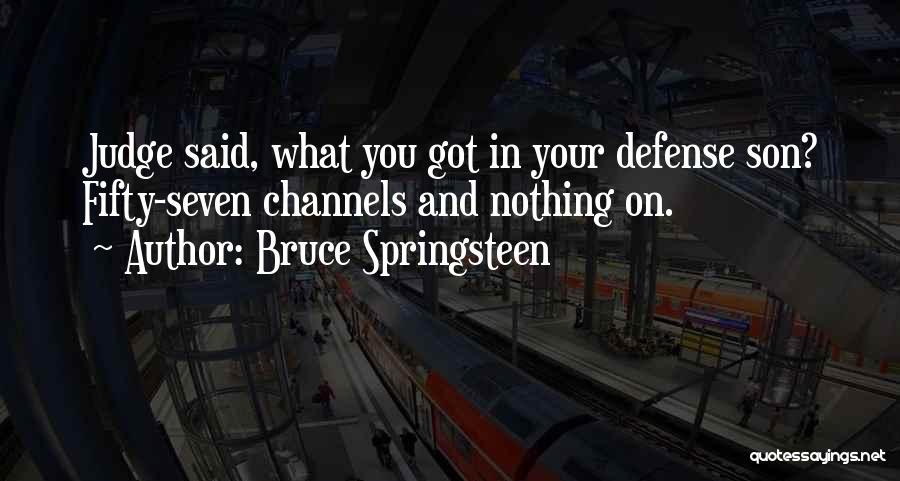 Bruce Springsteen Quotes: Judge Said, What You Got In Your Defense Son? Fifty-seven Channels And Nothing On.