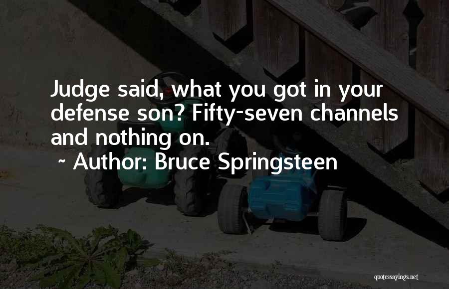 Bruce Springsteen Quotes: Judge Said, What You Got In Your Defense Son? Fifty-seven Channels And Nothing On.